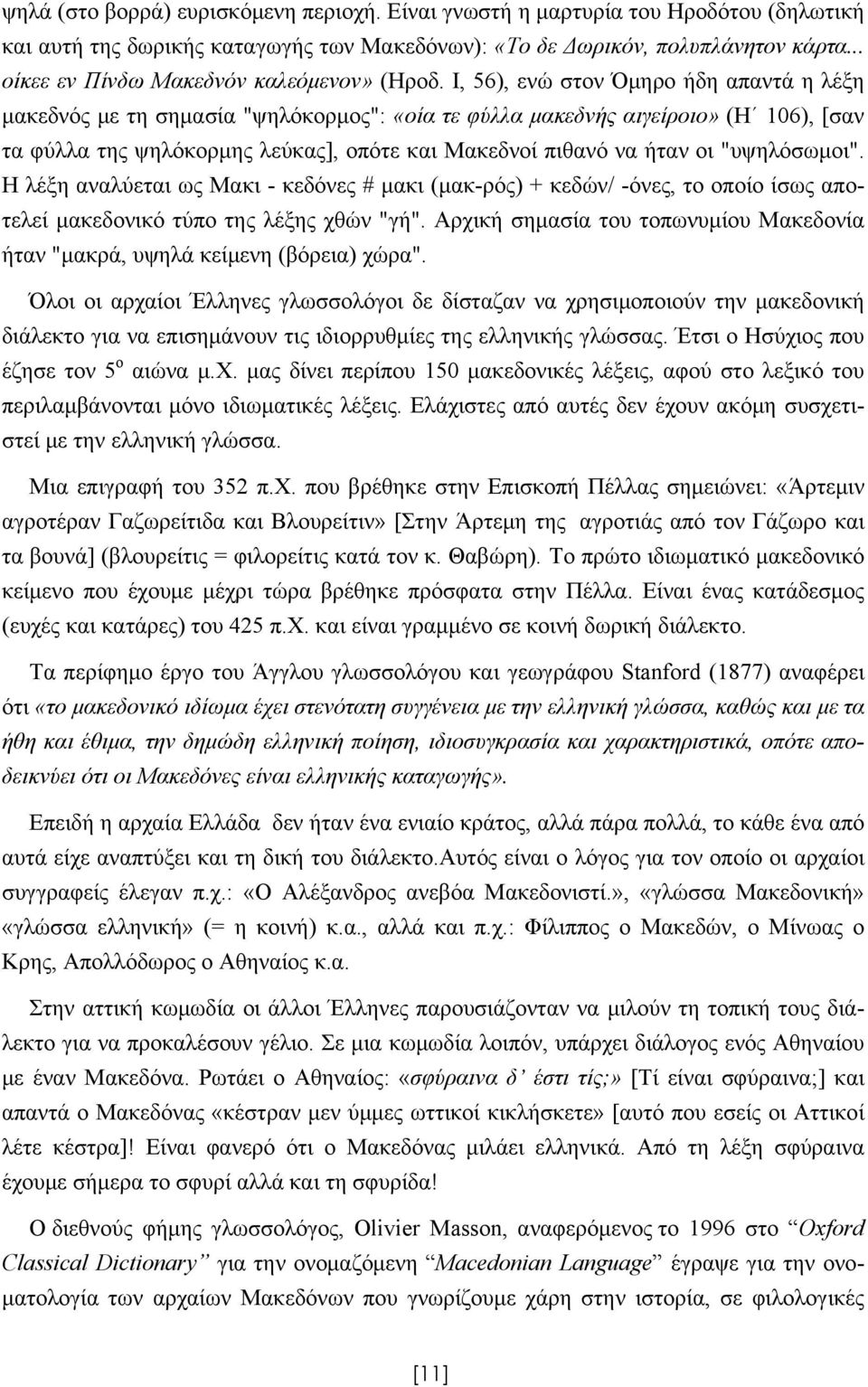 Ι, 56), ενώ στον Όμηρο ήδη απαντά η λέξη μακεδνός με τη σημασία "ψηλόκορμος": «οία τε φύλλα μακεδνής αιγείροιο» (Η 106), [σαν τα φύλλα της ψηλόκορμης λεύκας], οπότε και Μακεδνοί πιθανό να ήταν οι