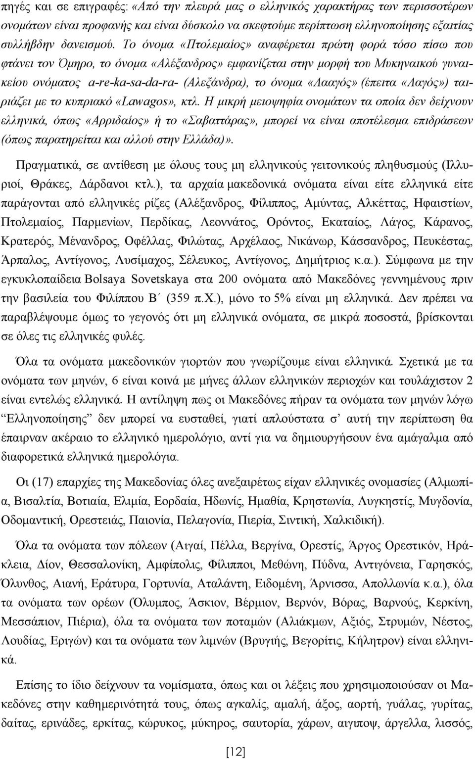 «Λααγός» (έπειτα «Λαγός») ταιριάζει με το κυπριακό «Lawagos», κτλ.