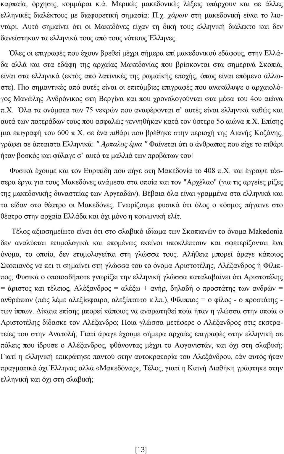 Όλες οι επιγραφές που έχουν βρεθεί μέχρι σήμερα επί μακεδονικού εδάφους, στην Ελλάδα αλλά και στα εδάφη της αρχαίας Μακεδονίας που βρίσκονται στα σημερινά Σκοπιά, είναι στα ελληνικά (εκτός από