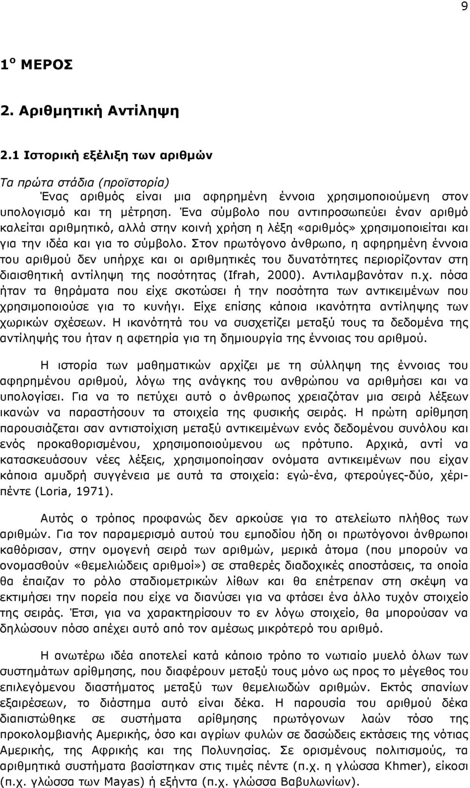 Στον πρωτόγονο άνθρωπο, η αφηρηµένη έννοια του αριθµού δεν υπήρχε και οι αριθµητικές του δυνατότητες περιορίζονταν στη διαισθητική αντίληψη της ποσότητας (Ifrah, 2000). Αντιλαµβανόταν π.χ. πόσα ήταν τα θηράµατα που είχε σκοτώσει ή την ποσότητα των αντικειµένων που χρησιµοποιούσε για το κυνήγι.