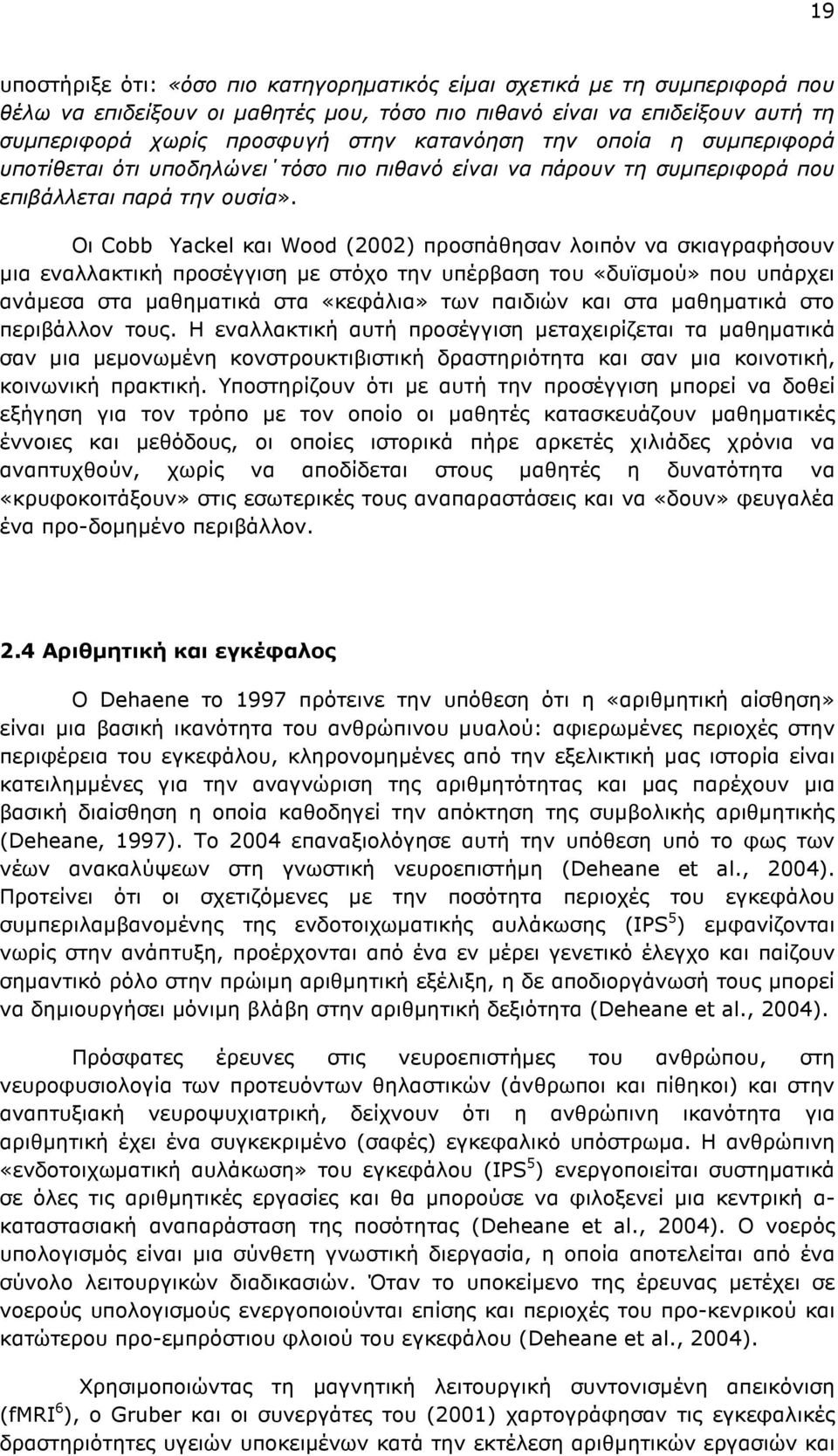 Οι Cobb Yackel και Wood (2002) προσπάθησαν λοιπόν να σκιαγραφήσουν µια εναλλακτική προσέγγιση µε στόχο την υπέρβαση του «δυϊσµού» που υπάρχει ανάµεσα στα µαθηµατικά στα «κεφάλια» των παιδιών και στα