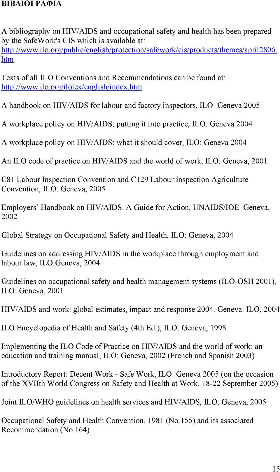 htm A handbook on HIV/AIDS for labour and factory inspectors, ILO: Geneva 2005 A workplace policy on HIV/AIDS: putting it into practice, ILO: Geneva 2004 A workplace policy on HIV/AIDS: what it