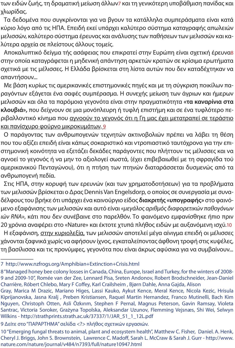 Αποκαλυπτικό δείγμα τής ασάφειας που επικρατεί στην Ευρώπη είναι σχετική έρευνα8 στην οποία καταγράφεται η μηδενική απάντηση αρκετών κρατών σε κρίσιμα ερωτήματα σχετικά με τις μέλισσες.