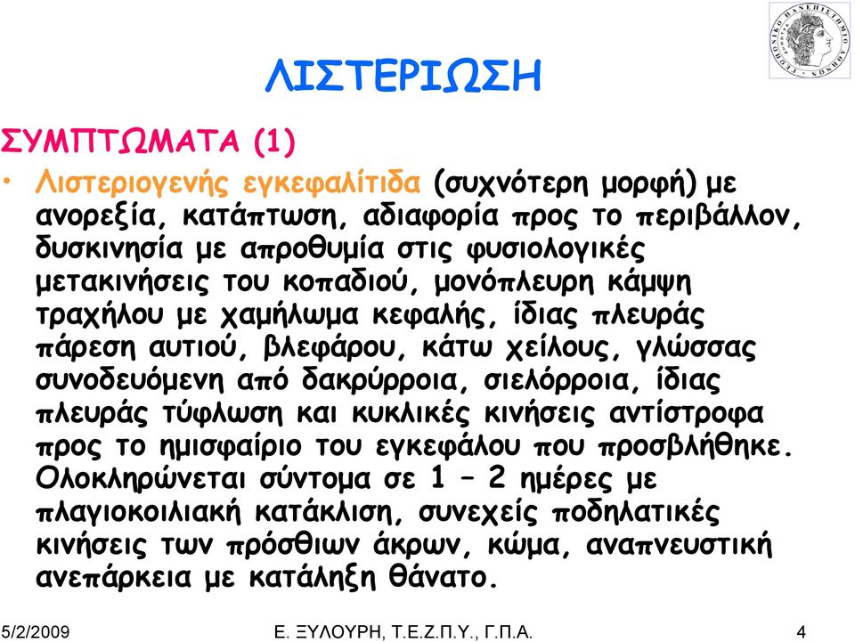 δακρύρροια, σιελόρροια, ίδιας πλευράς τύφλωση και κυκλικές κινήσεις αντίστροφα προς το ημισφαίριο του εγκεφάλου που προσβλήθηκε.