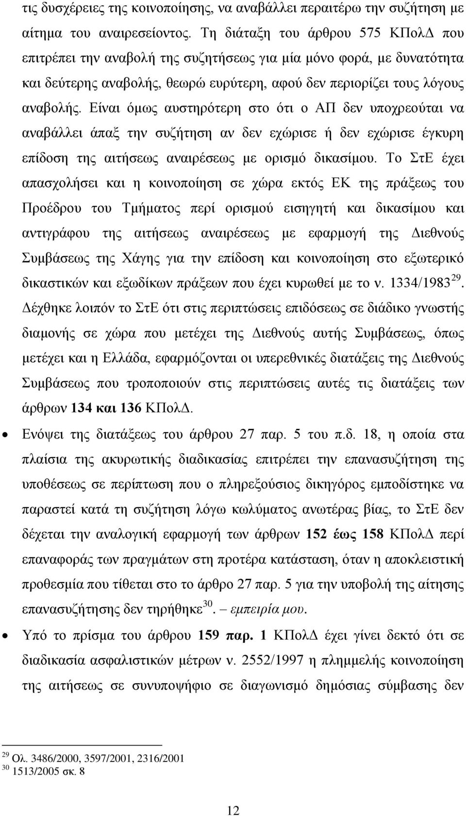 Είναι όμως αυστηρότερη στο ότι ο ΑΠ δεν υποχρεούται να αναβάλλει άπαξ την συζήτηση αν δεν εχώρισε ή δεν εχώρισε έγκυρη επίδοση της αιτήσεως αναιρέσεως με ορισμό δικασίμου.