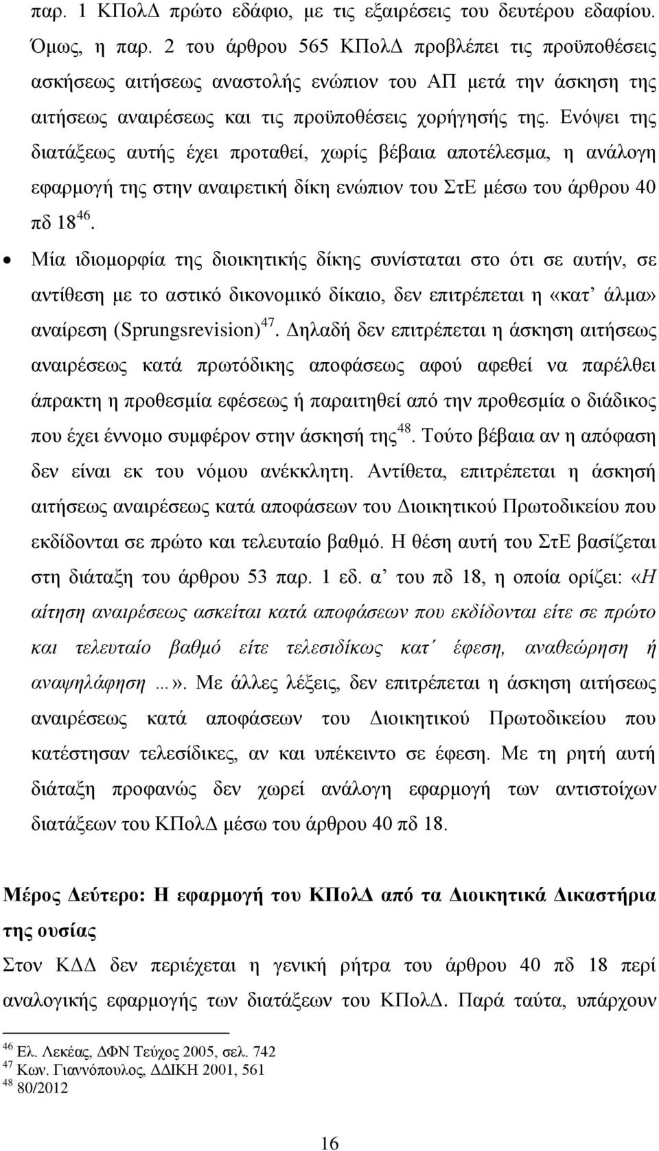 Ενόψει της διατάξεως αυτής έχει προταθεί, χωρίς βέβαια αποτέλεσμα, η ανάλογη εφαρμογή της στην αναιρετική δίκη ενώπιον του ΣτΕ μέσω του άρθρου 40 πδ 18 46.