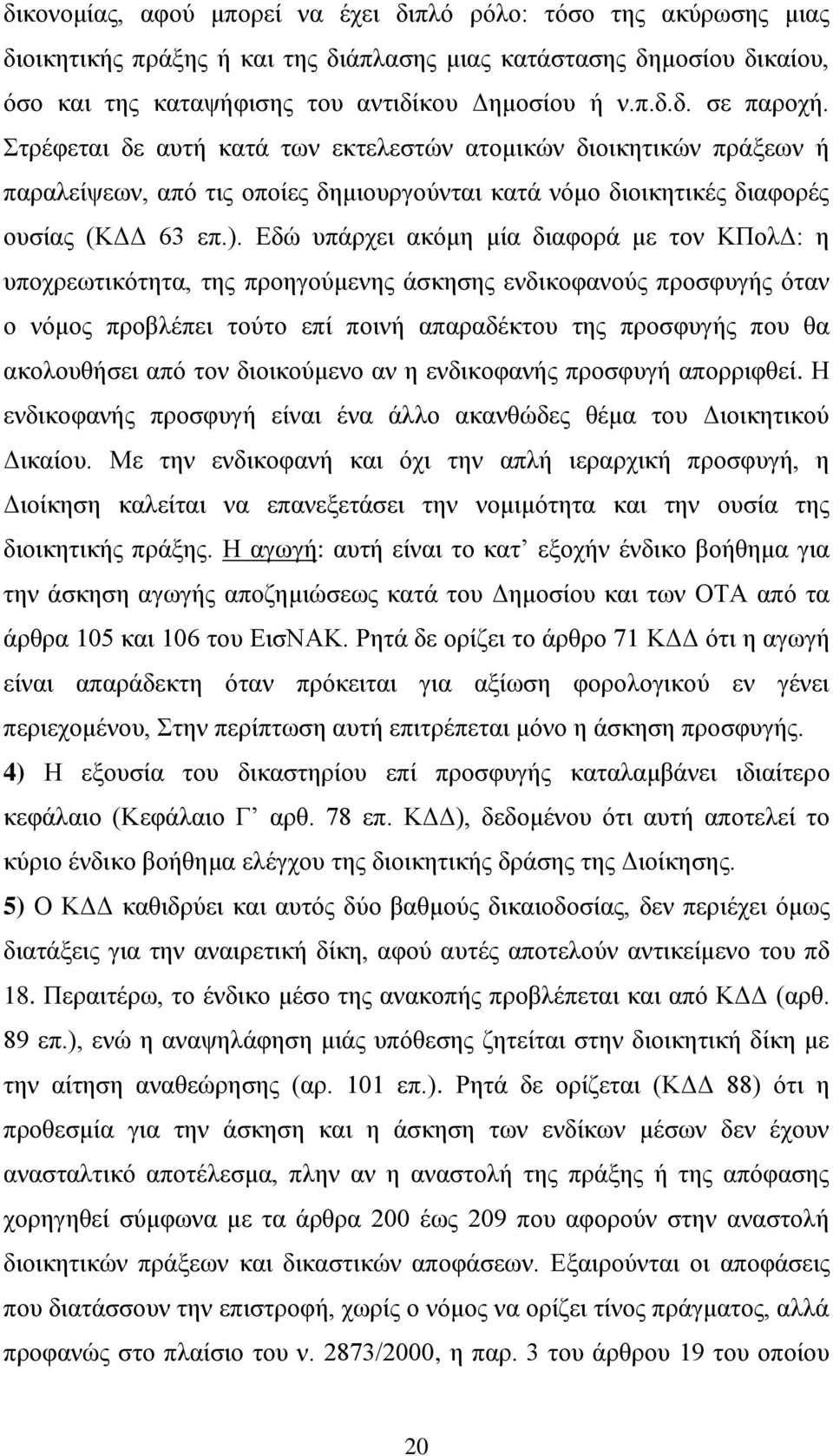 Εδώ υπάρχει ακόμη μία διαφορά με τον ΚΠολΔ: η υποχρεωτικότητα, της προηγούμενης άσκησης ενδικοφανούς προσφυγής όταν ο νόμος προβλέπει τούτο επί ποινή απαραδέκτου της προσφυγής που θα ακολουθήσει από