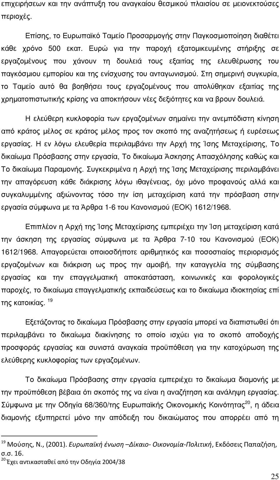 Στη σηµερινή συγκυρία, το Ταµείο αυτό θα βοηθήσει τους εργαζοµένους που απολύθηκαν εξαιτίας της χρηµατοπιστωτικής κρίσης να αποκτήσουν νέες δεξιότητες και να βρουν δουλειά.