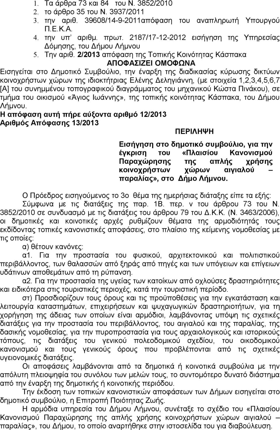 2/2013 απόφαση της Τοπικής Κοινότητας Κάσπακα ΑΠΟΦΑΣΙΖΕΙ ΟΜΟΦΩΝΑ Εισηγείται στο Δημοτικό Συμβούλιο, την έναρξη της διαδικασίας κύρωσης δικτύων κοινοχρήστων χώρων της ιδιοκτήτριας Ελένης Δεληγιάννη,