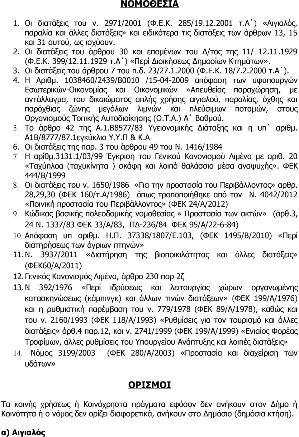 1038460/2439/Β0010 /15-04-2009 απόφαση των υφυπουργών Εσωτερικών-Οικονομίας και Οικονομικών «Απευθείας παραχώρηση, με αντάλλαγμα, του δικαιώματος απλής χρήσης αιγιαλού, παραλίας, όχθης και παρόχθιας