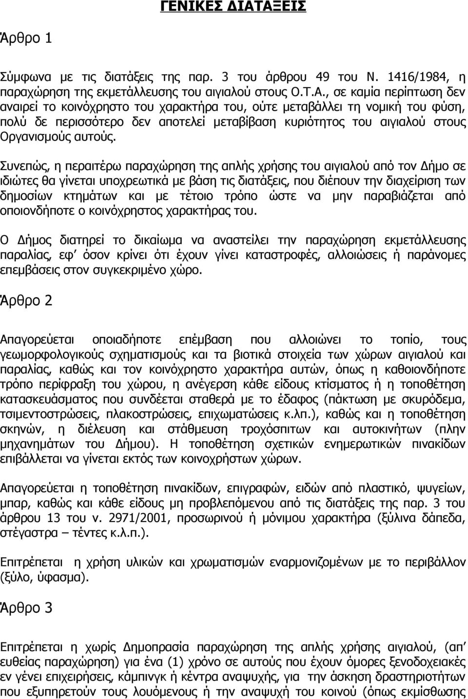 Συνεπώς, η περαιτέρω παραχώρηση της απλής χρήσης του αιγιαλού από τον Δήμο σε ιδιώτες θα γίνεται υποχρεωτικά με βάση τις διατάξεις, που διέπουν την διαχείριση των δημοσίων κτημάτων και με τέτοιο