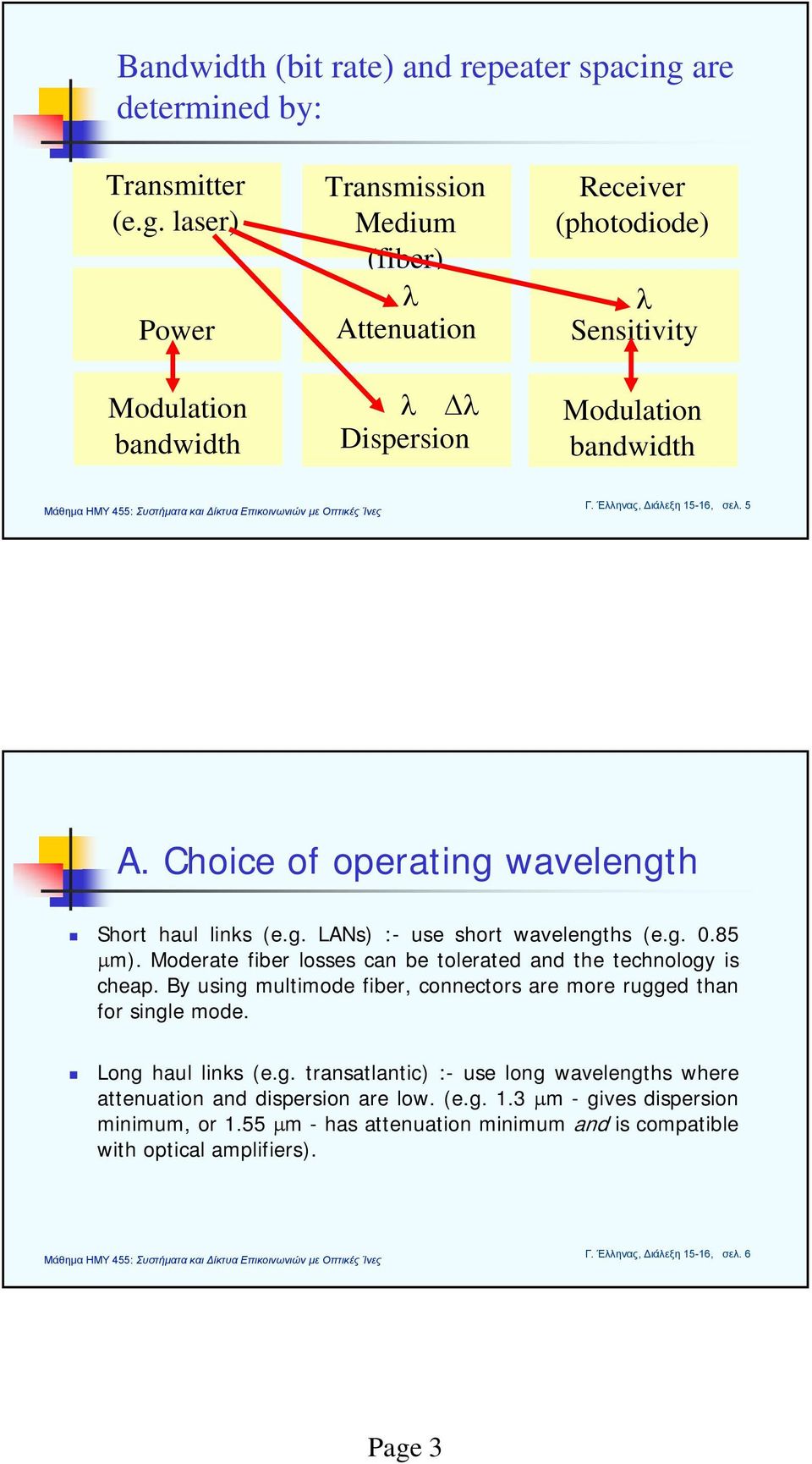 Moderate fiber losses can be tolerated and the technology is cheap. By using multimode fiber, connectors are more rugged than for single mode. Long haul links (e.g. transatlantic) :- use long wavelengths where attenuation and dispersion are low.