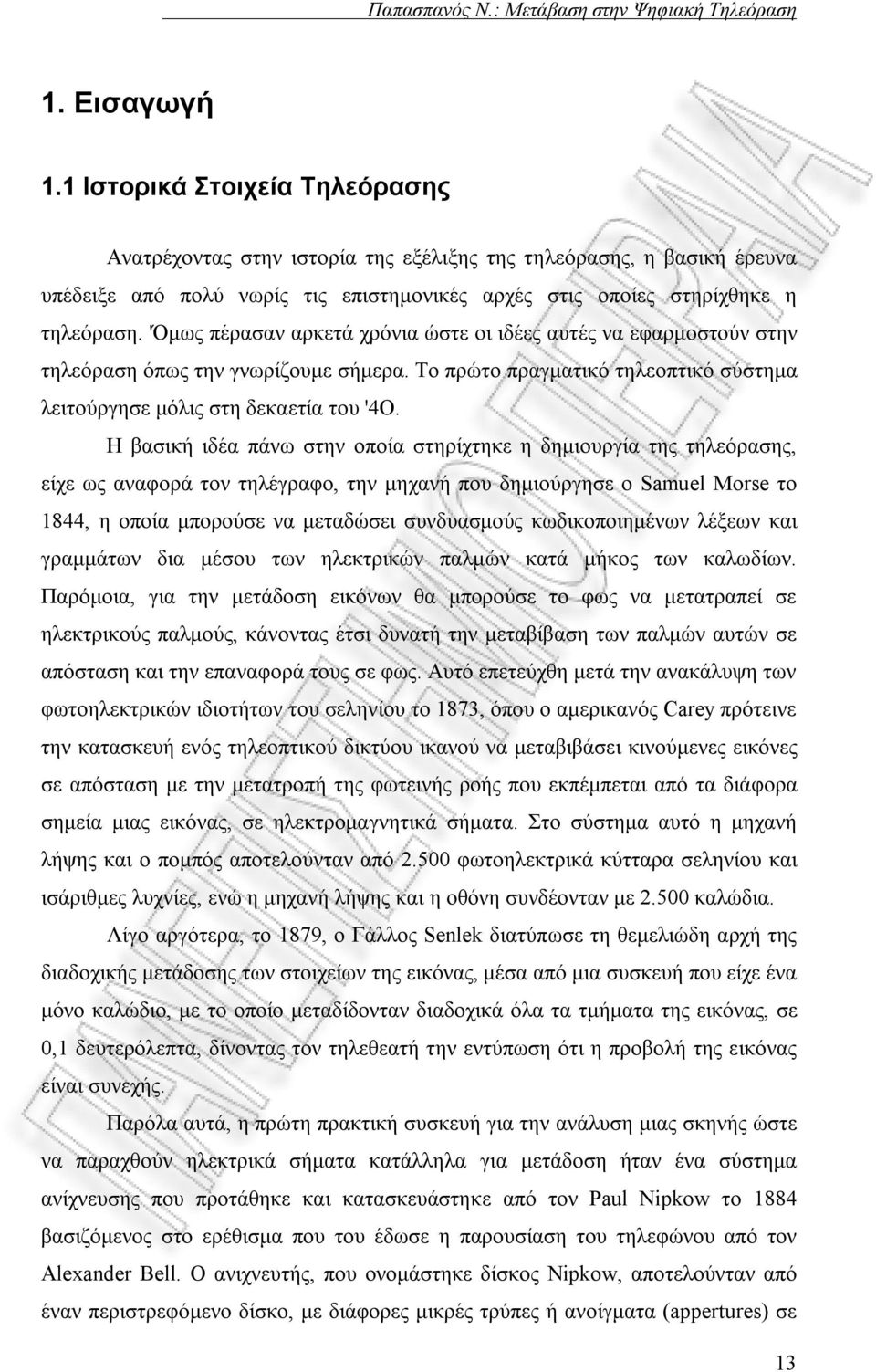 Η βασική ιδέα πάνω στην οποία στηρίχτηκε η δημιουργία της τηλεόρασης, είχε ως αναφορά τον τηλέγραφο, την μηχανή που δημιούργησε ο Samuel Morse το 1844, η οποία μπορούσε να μεταδώσει συνδυασμούς