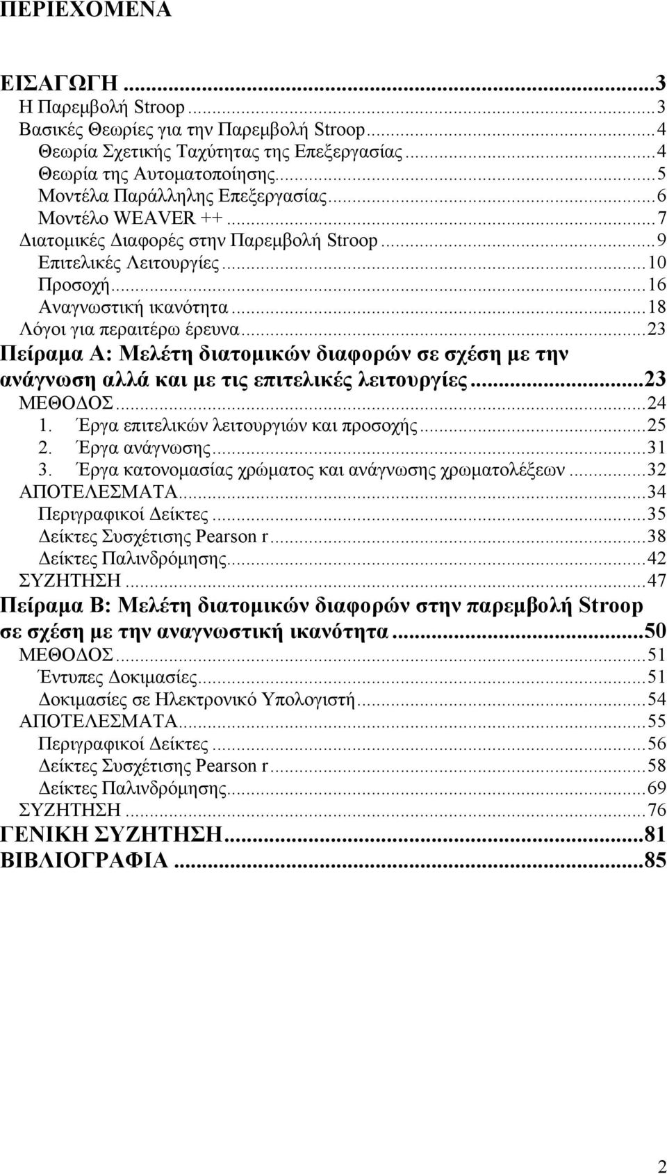 ..18 Λόγοι για περαιτέρω έρευνα...23 Πείραμα Α: Μελέτη διατομικών διαφορών σε σχέση με την ανάγνωση αλλά και με τις επιτελικές λειτουργίες...23 ΜΕΘΟΔΟΣ...24 1.