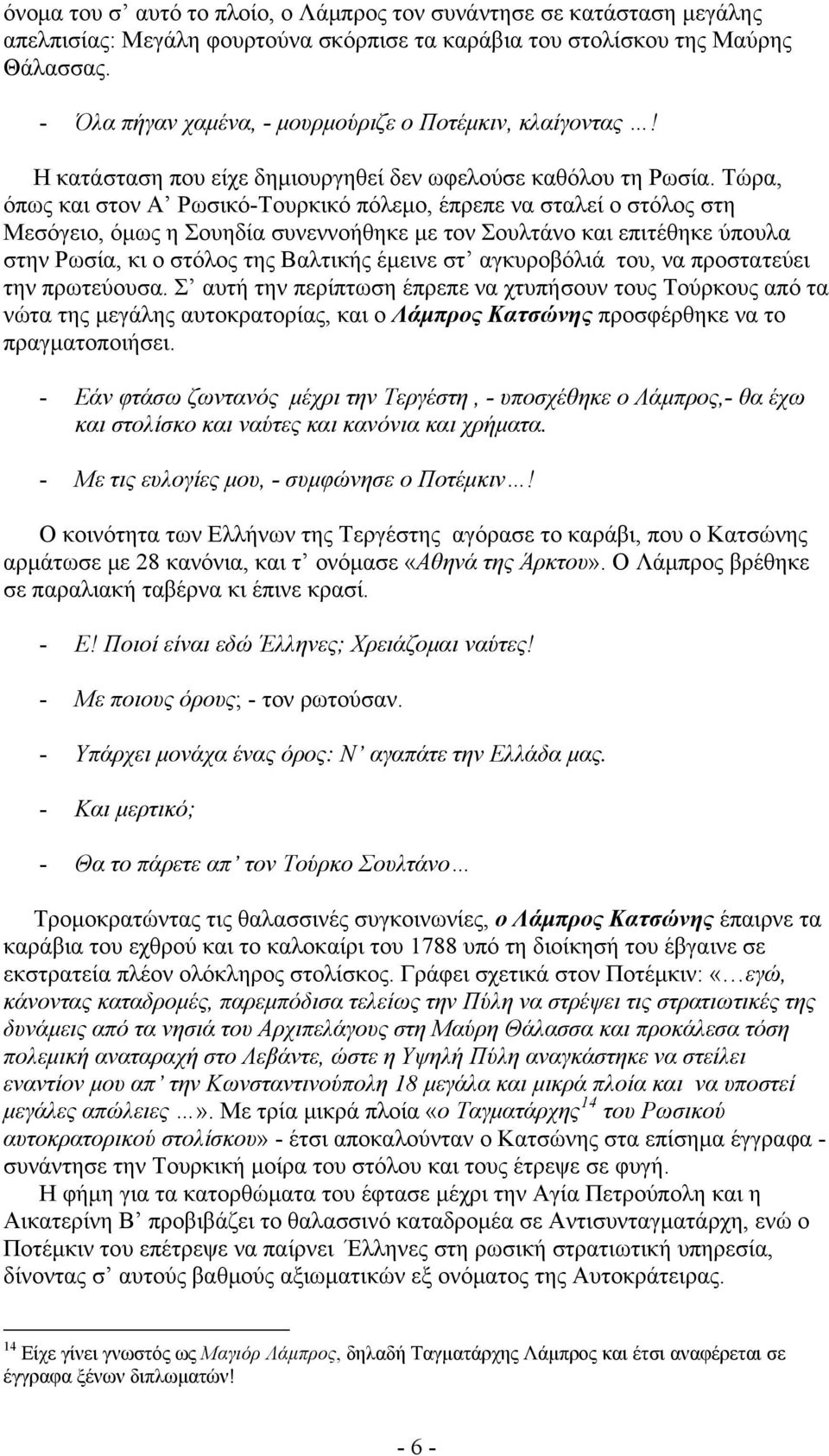 Τώρα, όπως και στον Α Ρωσικό-Τουρκικό πόλεμο, έπρεπε να σταλεί ο στόλος στη Μεσόγειο, όμως η Σουηδία συνεννοήθηκε με τον Σουλτάνο και επιτέθηκε ύπουλα στην Ρωσία, κι ο στόλος της Βαλτικής έμεινε στ