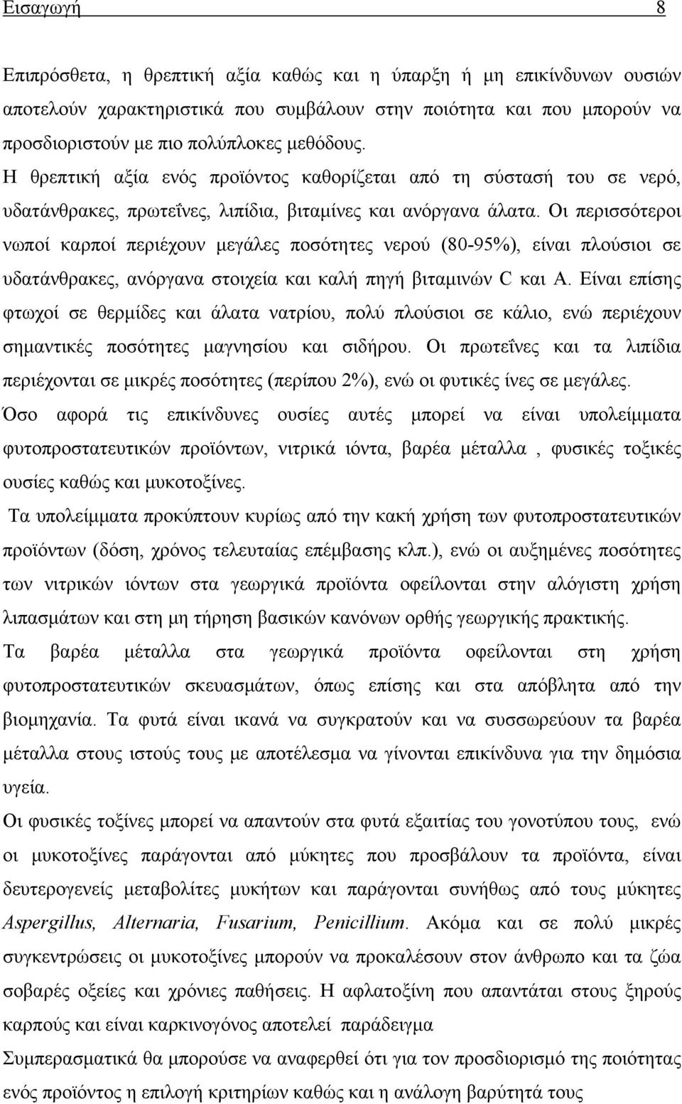 Οι περισσότεροι νωποί καρποί περιέχουν μεγάλες ποσότητες νερού (80-95%), είναι πλούσιοι σε υδατάνθρακες, ανόργανα στοιχεία και καλή πηγή βιταμινών C και A.