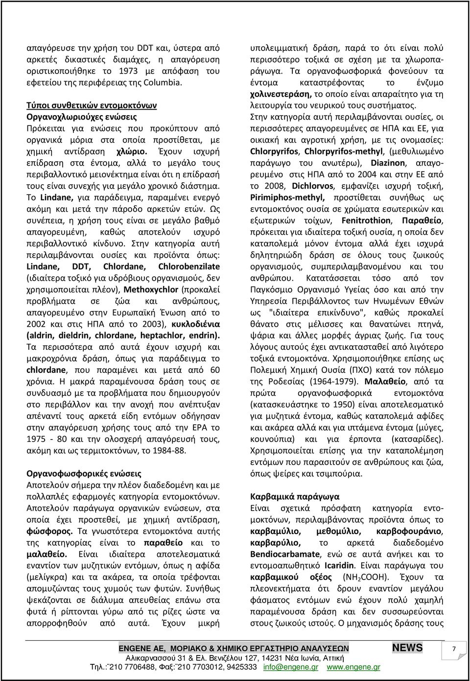 Έχουν ισχυρή επίδραση στα έντομα, αλλά το μεγάλο τους περιβαλλοντικό μειονέκτημα είναι ότι η επίδρασή τους είναι συνεχής για μεγάλο χρονικό διάστημα.