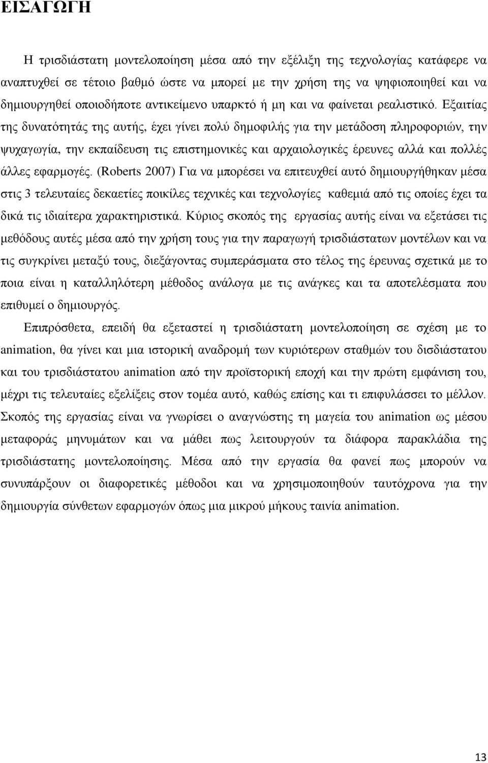 Εξαιτίας της δυνατότητάς της αυτής, έχει γίνει πολύ δημοφιλής για την μετάδοση πληροφοριών, την ψυχαγωγία, την εκπαίδευση τις επιστημονικές και αρχαιολογικές έρευνες αλλά και πολλές άλλες εφαρμογές.