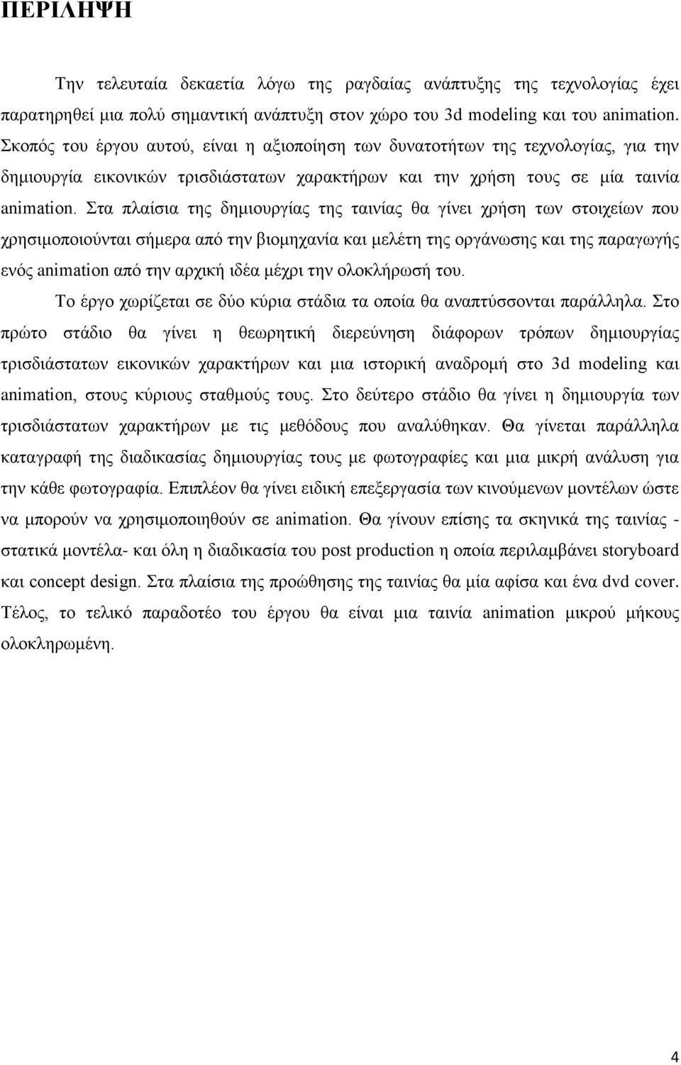 Στα πλαίσια της δημιουργίας της ταινίας θα γίνει χρήση των στοιχείων που χρησιμοποιούνται σήμερα από την βιομηχανία και μελέτη της οργάνωσης και της παραγωγής ενός animation από την αρχική ιδέα μέχρι