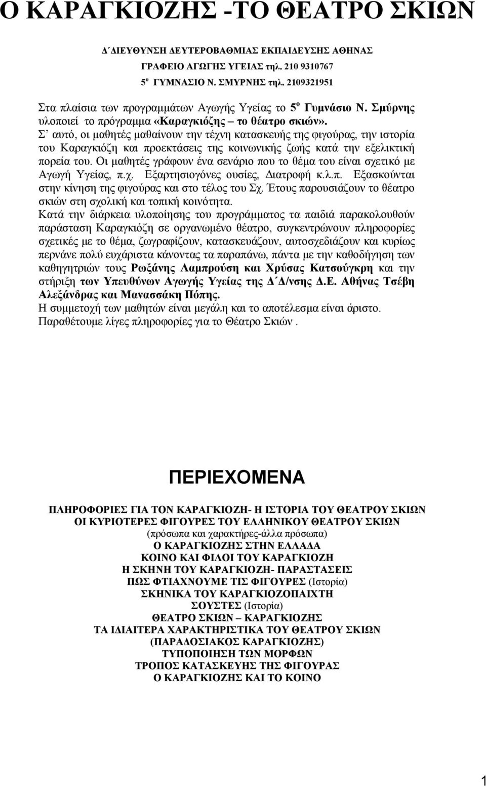 Σ αυτό, οι µαθητές µαθαίνουν την τέχνη κατασκευής της φιγούρας, την ιστορία του Καραγκιόζη και προεκτάσεις της κοινωνικής ζωής κατά την εξελικτική πορεία του.