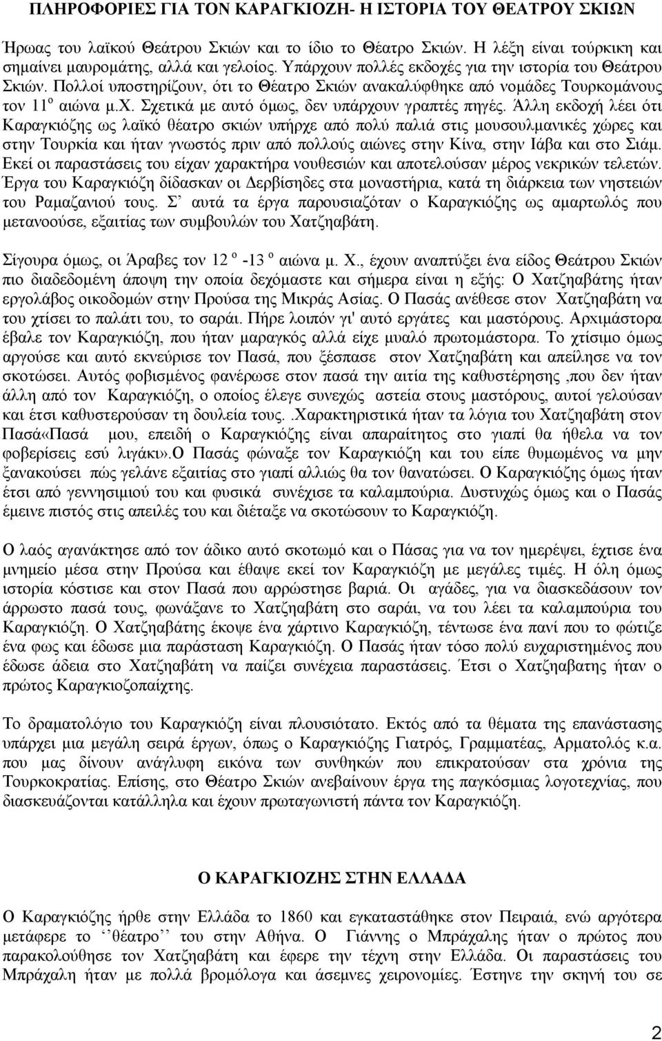 Άλλη εκδοχή λέει ότι Καραγκιόζης ως λαϊκό θέατρο σκιών υπήρχε από πολύ παλιά στις µουσουλµανικές χώρες και στην Τουρκία και ήταν γνωστός πριν από πολλούς αιώνες στην Κίνα, στην Ιάβα και στο Σιάµ.