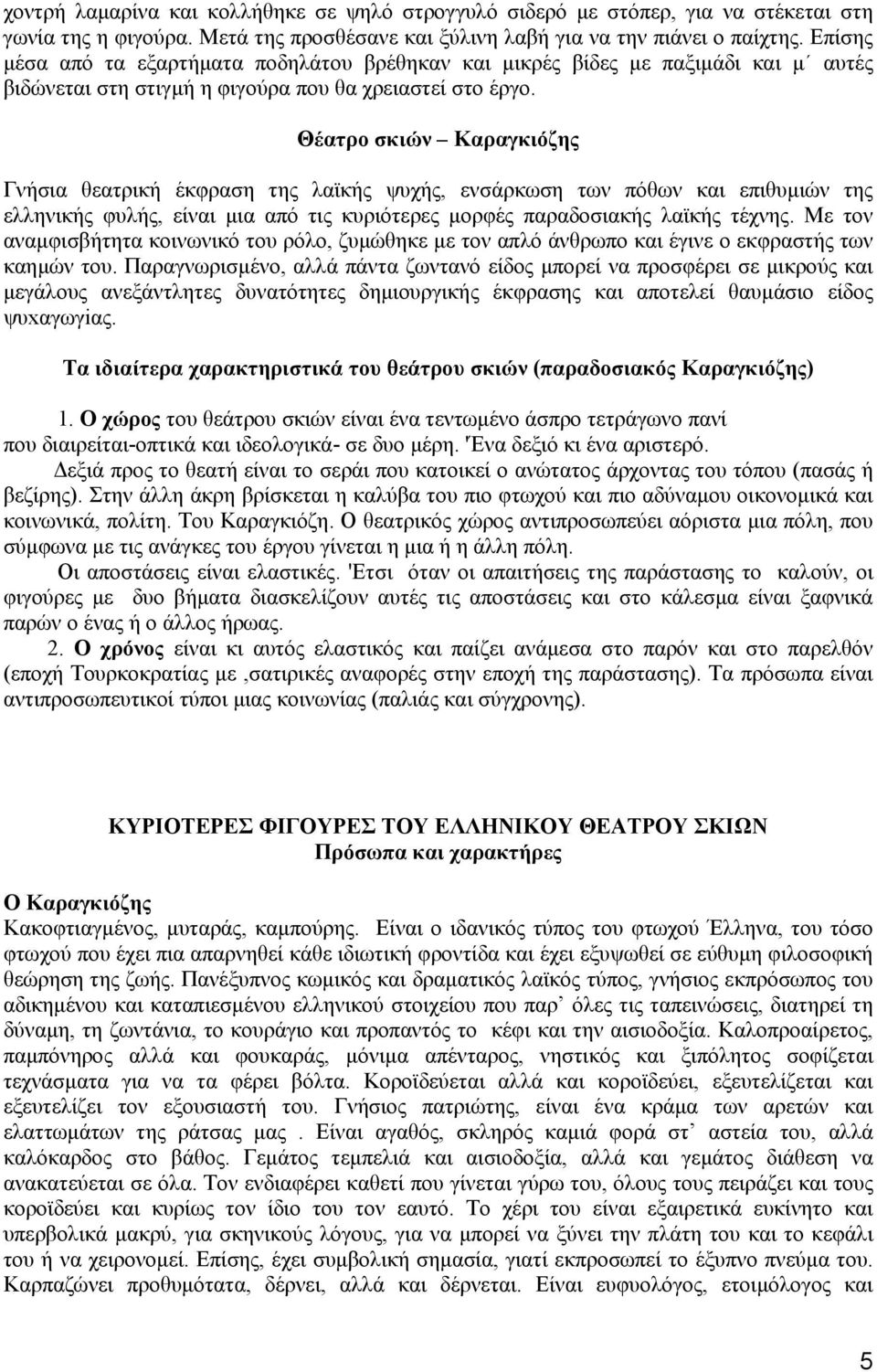 Θέατρο σκιών Kαραγκιόζης Γνήσια θεατρική έκφραση της λαϊκής ψυχής, ενσάρκωση των πόθων και επιθυµιών της ελληνικής φυλής, είναι µια από τις κυριότερες µορφές παραδοσιακής λαϊκής τέχνης.