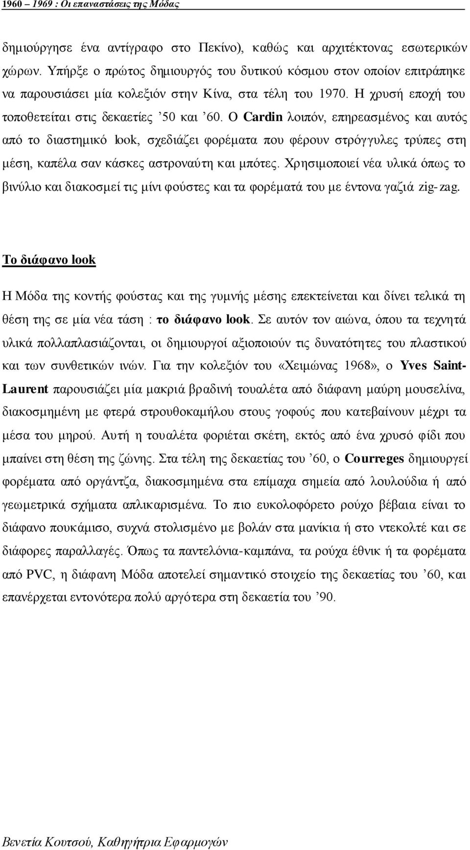 Ο Cardin ινηπφλ, επεξεαζκέλνο θαη απηφο απφ ην δηαζηεκηθφ look, ζρεδηάδεη θνξέκαηα πνπ θέξνπλ ζηξφγγπιεο ηξχπεο ζηε κέζε, θαπέια ζαλ θάζθεο αζηξνλαχηε θαη κπφηεο.