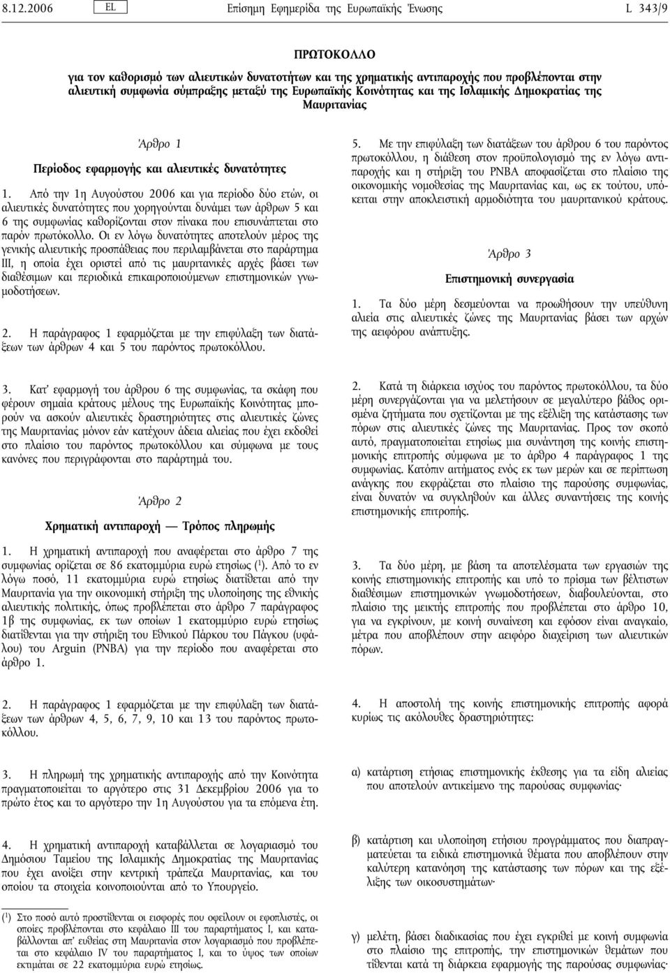 Από την 1η Αυγούστου 2006 και για περίοδο δύο ετών, οι αλιευτικές δυνατότητες που χορηγούνται δυνάμει των άρθρων 5 και 6 της συμφωνίας καθορίζονται στον πίνακα που επισυνάπτεται στο παρόν πρωτόκολλο.