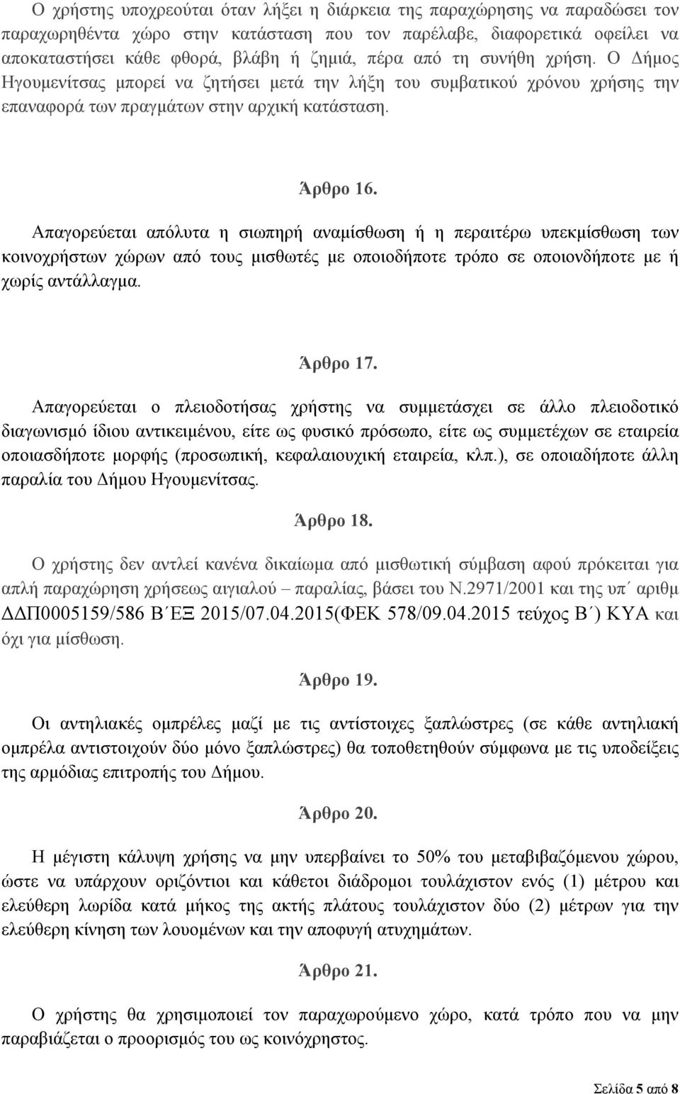 Απαγορεύεται απόλυτα η σιωπηρή αναμίσθωση ή η περαιτέρω υπεκμίσθωση των κοινοχρήστων χώρων από τους μισθωτές με οποιοδήποτε τρόπο σε οποιονδήποτε με ή χωρίς αντάλλαγμα. Άρθρο 17.