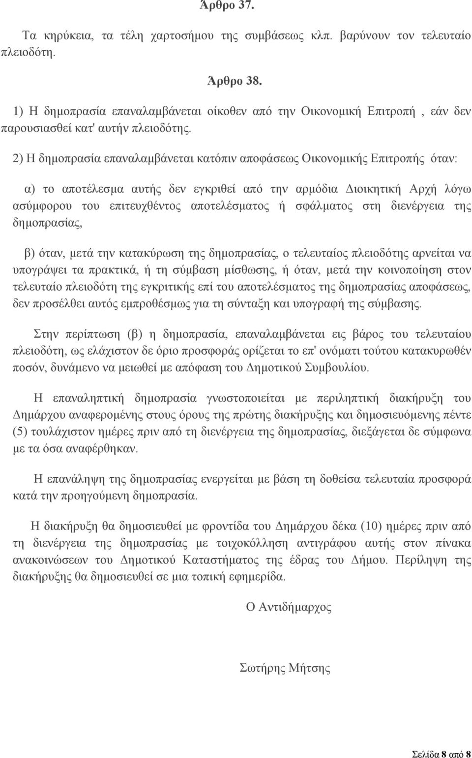 2) Η δημοπρασία επαναλαμβάνεται κατόπιν αποφάσεως Οικονομικής Επιτροπής όταν: α) το αποτέλεσμα αυτής δεν εγκριθεί από την αρμόδια Διοικητική Αρχή λόγω ασύμφορου του επιτευχθέντος αποτελέσματος ή