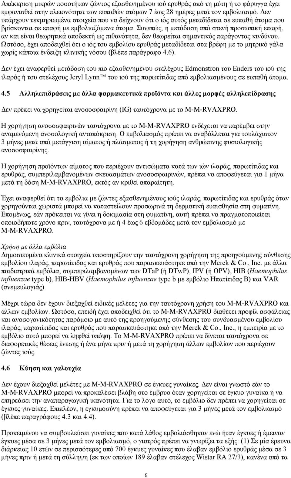 Συνεπώς, η µετάδοση από στενή προσωπική επαφή, αν και είναι θεωρητικά αποδεκτή ως πιθανότητα, δεν θεωρείται σηµαντικός παράγοντας κινδύνου.