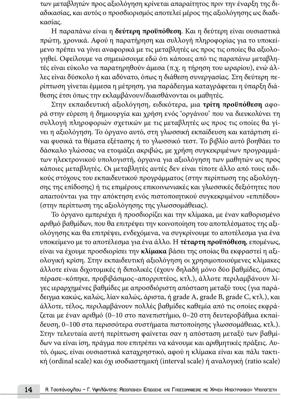 Οφείλουμε να σημειώσουμε εδώ ότι κάποιες από τις παραπάνω μεταβλητές είναι εύκολο να παρατηρηθούν άμεσα (π.χ. η τήρηση του ωραρίου), ενώ άλλες είναι δύσκολο ή και αδύνατο, όπως η διάθεση συνεργασίας.