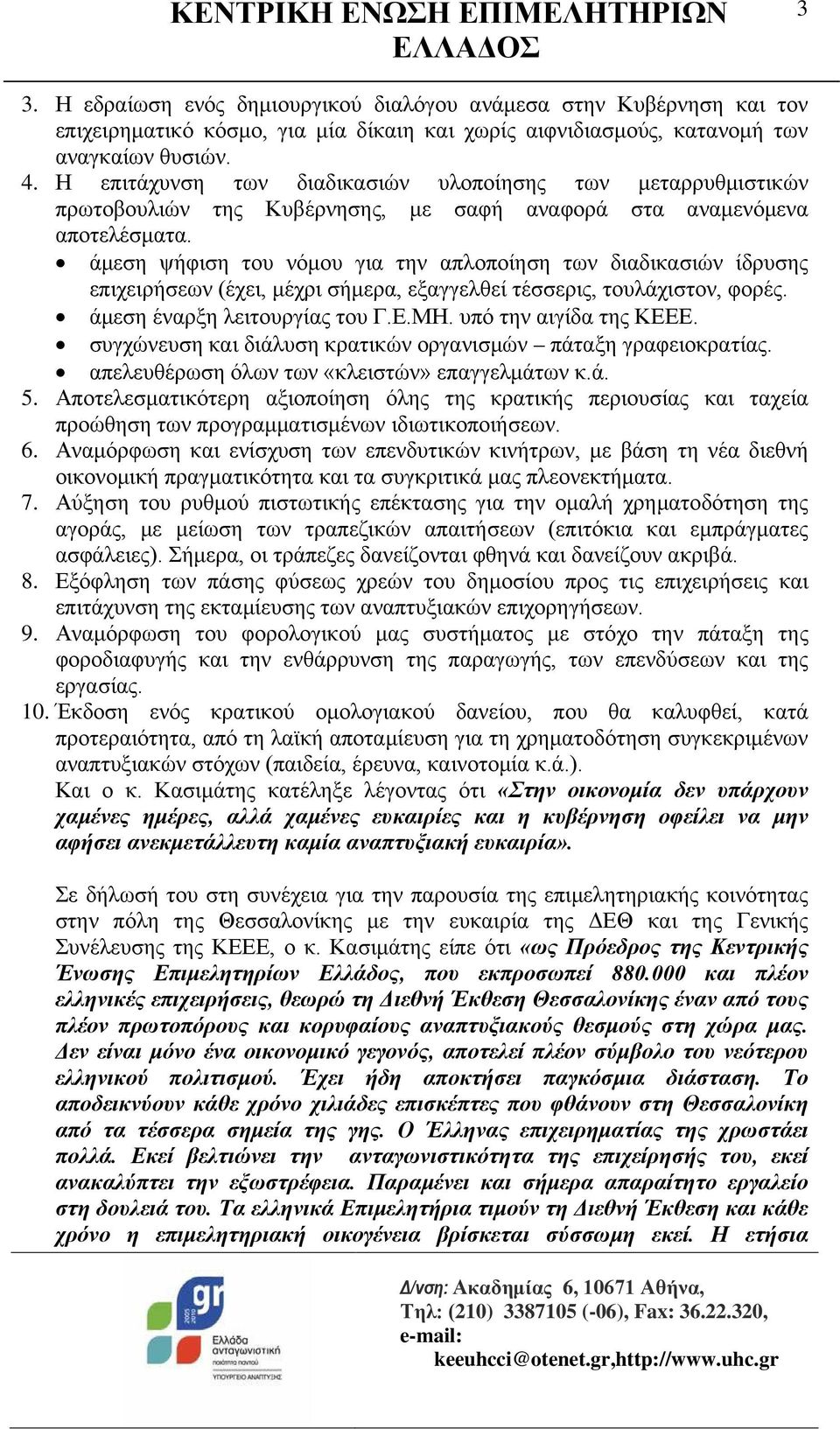 άμεση ψήφιση του νόμου για την απλοποίηση των διαδικασιών ίδρυσης επιχειρήσεων (έχει, μέχρι σήμερα, εξαγγελθεί τέσσερις, τουλάχιστον, φορές. άμεση έναρξη λειτουργίας του Γ.Ε.ΜΗ.