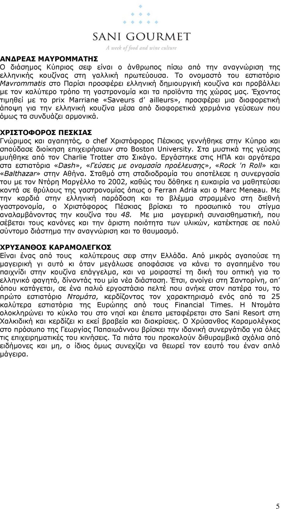 Έχοντας τιµηθεί µε το prix Marriane «Saveurs d ailleurs», προσφέρει µια διαφορετική άποψη για την ελληνική κουζίνα µέσα από διαφορετικά χαρµάνια γεύσεων που όµως τα συνδυάζει αρµονικά.