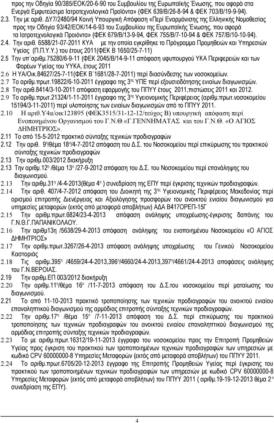 679/Β/13-9-94, ΦΕΚ 755/Β/7-10-94 & ΦΕΚ 757/Β/10-10-94). 2.4. Την αριθ. 6588/21-07-2011 ΚΥΑ με την οποία εγκρίθηκε το Πρόγραμμα Προμηθειών και Υπηρεσιών Υγείας (Π.Π.Υ.Υ.) του έτους 2011(ΦΕΚ Β 1650/25-7-11) 2.