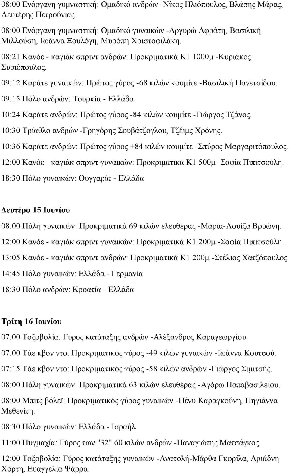 09:12 Καράτε γυναικών: Πρώτος γύρος -68 κιλών κουμίτε -Βασιλική Πανετσίδου. 09:15 Πόλο ανδρών: Τουρκία - Ελλάδα 10:24 Καράτε ανδρών: Πρώτος γύρος -84 κιλών κουμίτε -Γιώργος Τζάνος.