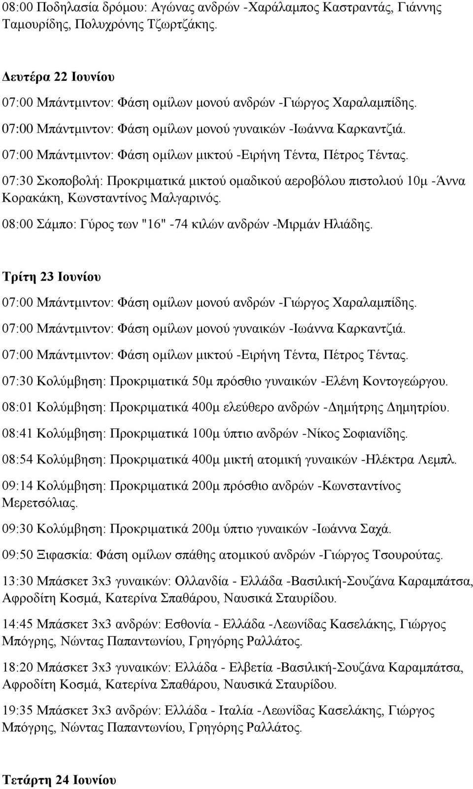 07:30 Σκοποβολή: Προκριματικά μικτού ομαδικού αεροβόλου πιστολιού 10μ -Άννα Κορακάκη, Κωνσταντίνος Μαλγαρινός. 08:00 Σάμπο: Γύρος των "16" -74 κιλών ανδρών -Μιρμάν Ηλιάδης.