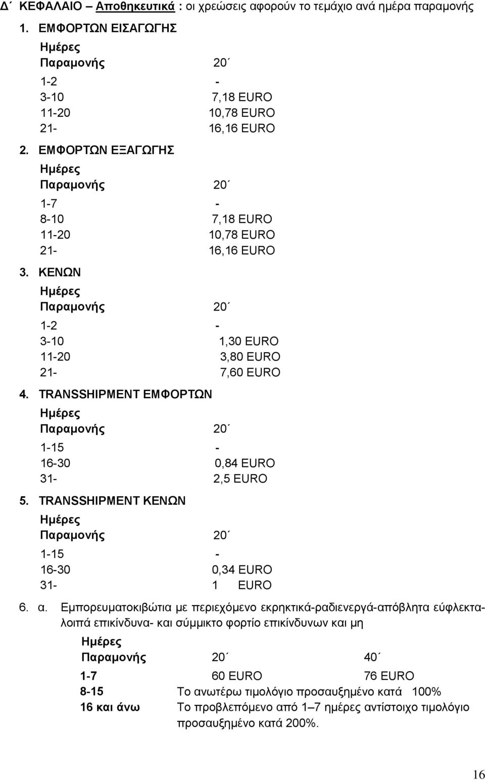 TRANSSHIPMENT ΕΜΦΟΡΤΩΝ Ημέρες Παραμονής 20 1-15 - 16-30 0,84 EURO 31-2,5 EURO 5. TRANSSHIPMENT ΚΕΝΩΝ Ημέρες Παραμονής 20 1-15 - 16-30 0,34 EURO 31-1 EURO 6. α.