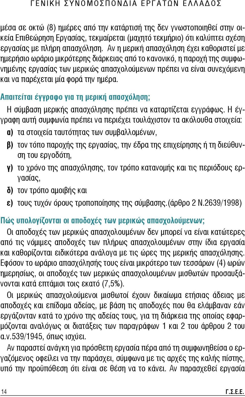 Αν η μερική απασχόληση έχει καθοριστεί με ημερήσιο ωράριο μικρότερης διάρκειας από το κανονικό, η παροχή της συμφωνημένης εργασίας των μερικώς απασχολούμενων πρέπει να είναι συνεχόμενη και να