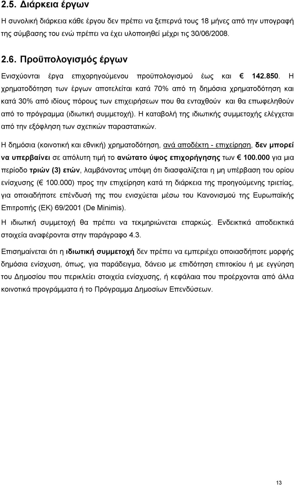 Η χρηματοδότηση των έργων αποτελείται κατά 70% από τη δημόσια χρηματοδότηση και κατά 30% από ιδίους πόρους των επιχειρήσεων που θα ενταχθούν και θα επωφεληθούν από το πρόγραμμα (ιδιωτική συμμετοχή).