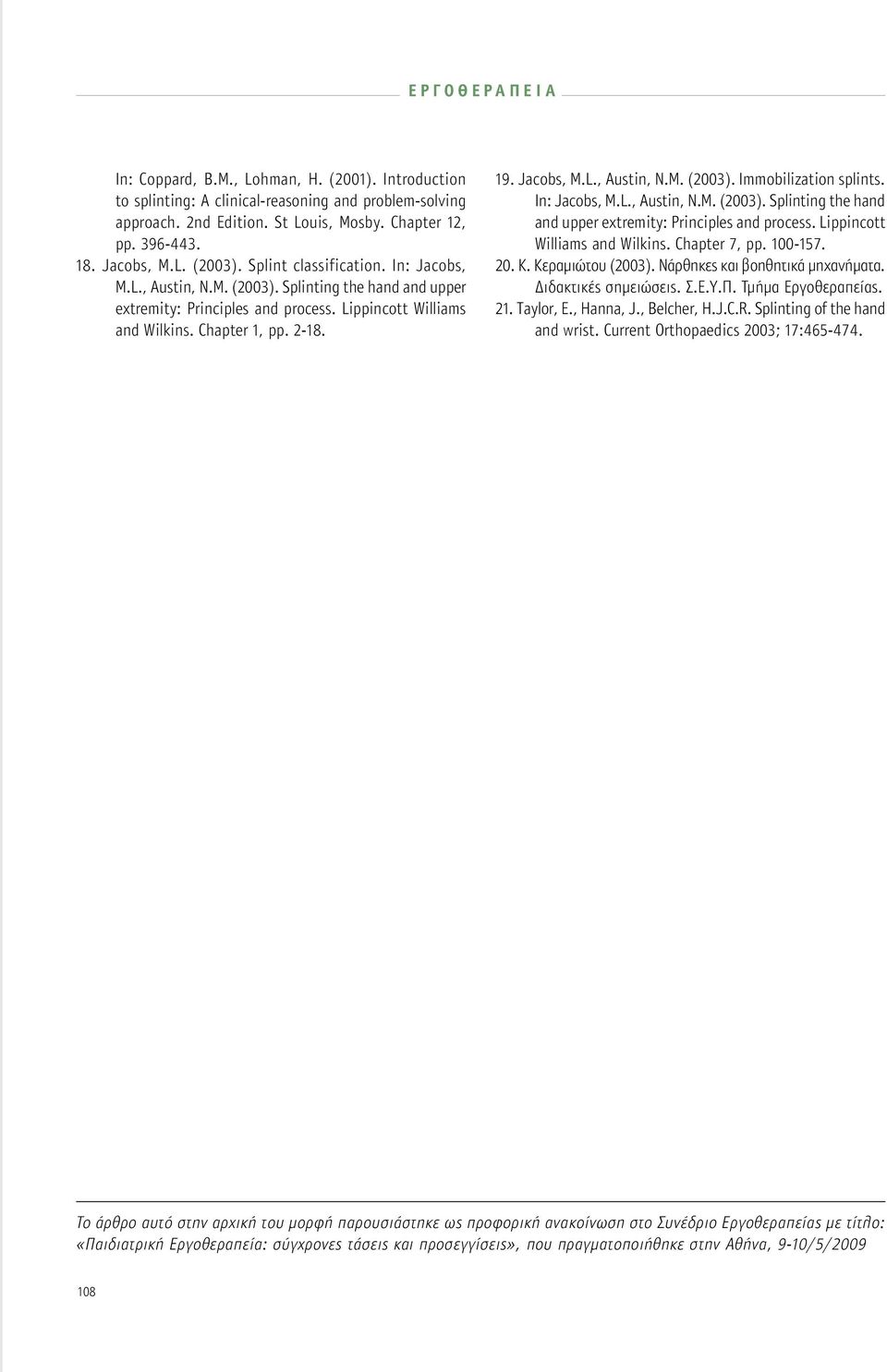 In: Jacobs, M.L., Austin, N.M. (2003). Splinting the hand and upper extremity: Principles and process. Lippincott Williams and Wilkins. Chapter 7, pp. 100-157. 20. K. Κεραμιώτου (2003).