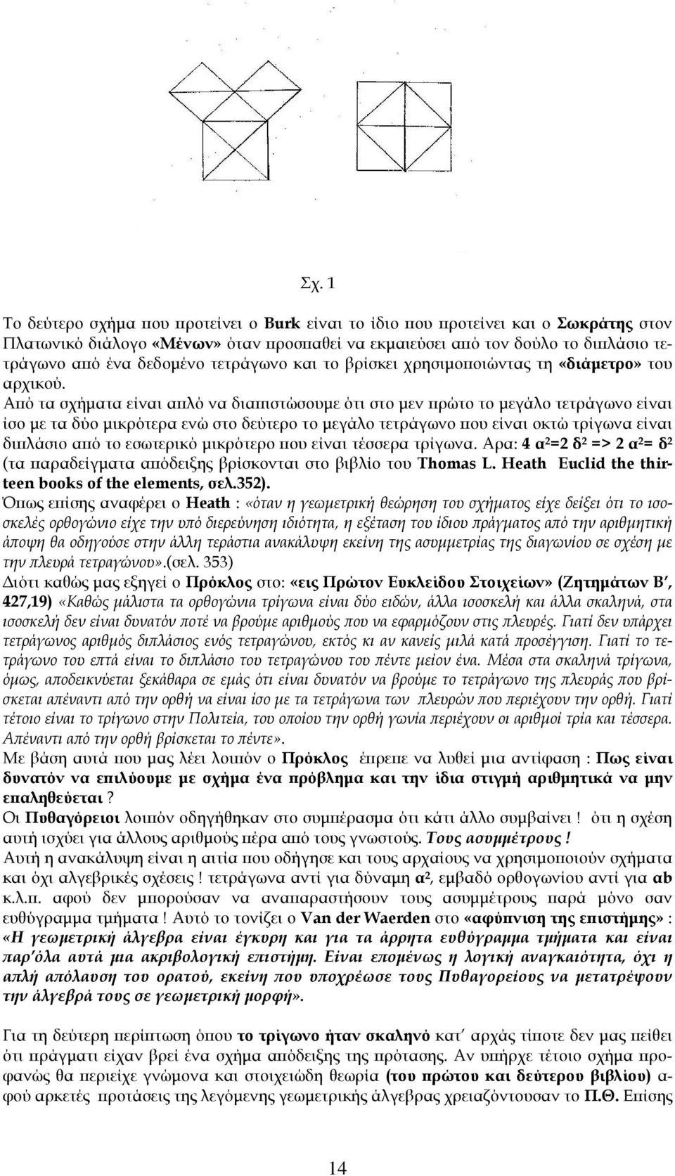 Αϖό τα σχήµατα είναι αϖλό να διαϖιστώσουµε ότι στο µεν ϖρώτο το µεγάλο τετράγωνο είναι ίσο µε τα δύο µικρότερα ενώ στο δεύτερο το µεγάλο τετράγωνο ϖου είναι οκτώ τρίγωνα είναι διϖλάσιο αϖό το