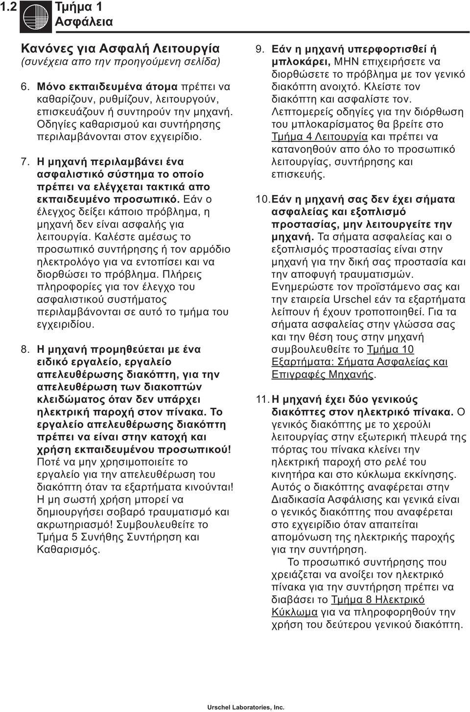 Εάν ο έλεγχος δείξει κάποιο πρόβλημα, η μηχανή δεν είναι ασφαλής για λειτουργία. Καλέστε αμέσως το προσωπικό συντήρησης ή τον αρμόδιο ηλεκτρολόγο για να εντοπίσει και να διορθώσει το πρόβλημα.