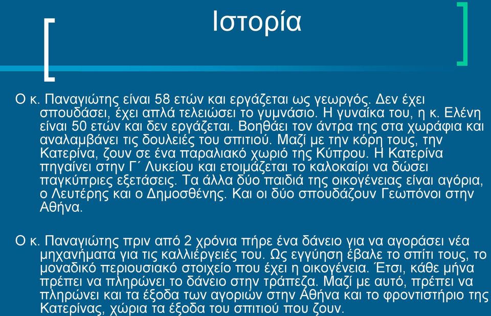 Η Κατερίνα πηγαίνει στην Γ Λυκείου και ετοιμάζεται το καλοκαίρι να δώσει παγκύπριες εξετάσεις. Τα άλλα δύο παιδιά της οικογένειας είναι αγόρια, ο Λευτέρης και ο Δημοσθένης.