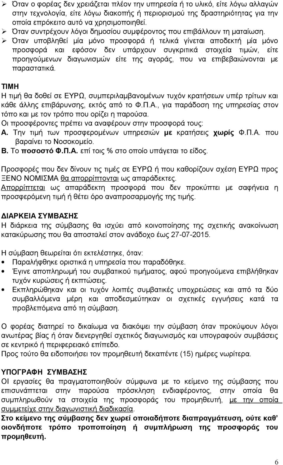 Όταν υποβληθεί μία μόνο προσφορά ή τελικά γίνεται αποδεκτή μία μόνο προσφορά και εφόσον δεν υπάρχουν συγκριτικά στοιχεία τιμών, είτε προηγούμενων διαγωνισμών είτε της αγοράς, που να επιβεβαιώνονται