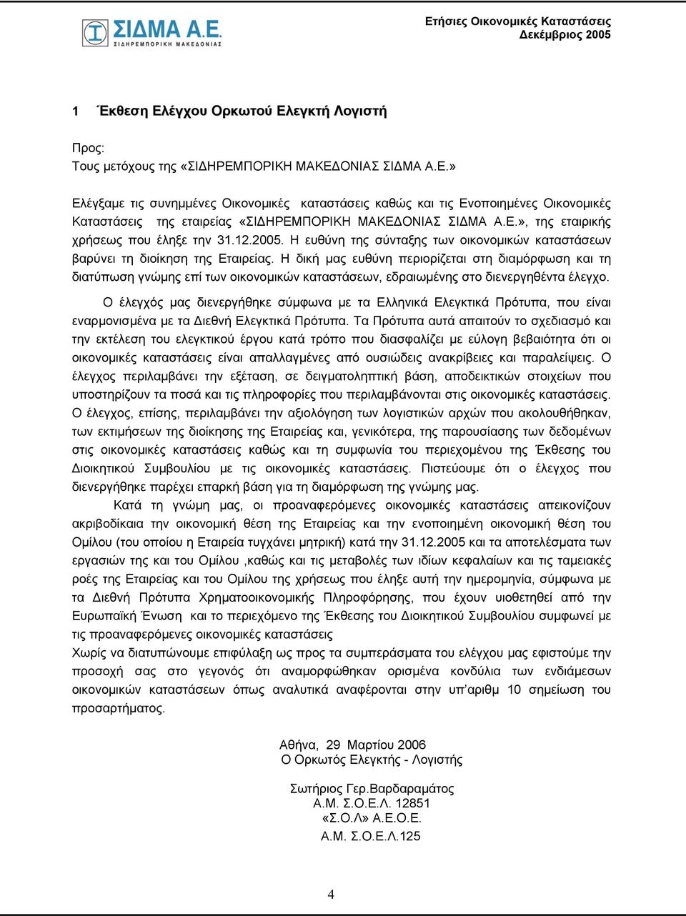 Η δική μας ευθύνη περιορίζεται στη διαμόρφωση και τη διατύπωση γνώμης επί των οικονομικών καταστάσεων, εδραιωμένης στο διενεργηθέντα έλεγχο.