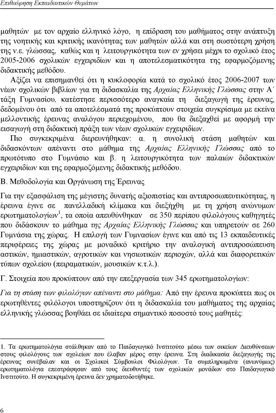 τη διεξαγωγή της έρευνας, δεδομένου ότι από τα αποτελέσματά της προκύπτουν στοιχεία συγκρίσιμα με εκείνα μελλοντικής έρευνας αναλόγου περιεχομένου, που θα διεξαχθεί με αφορμή την εισαγωγή στη