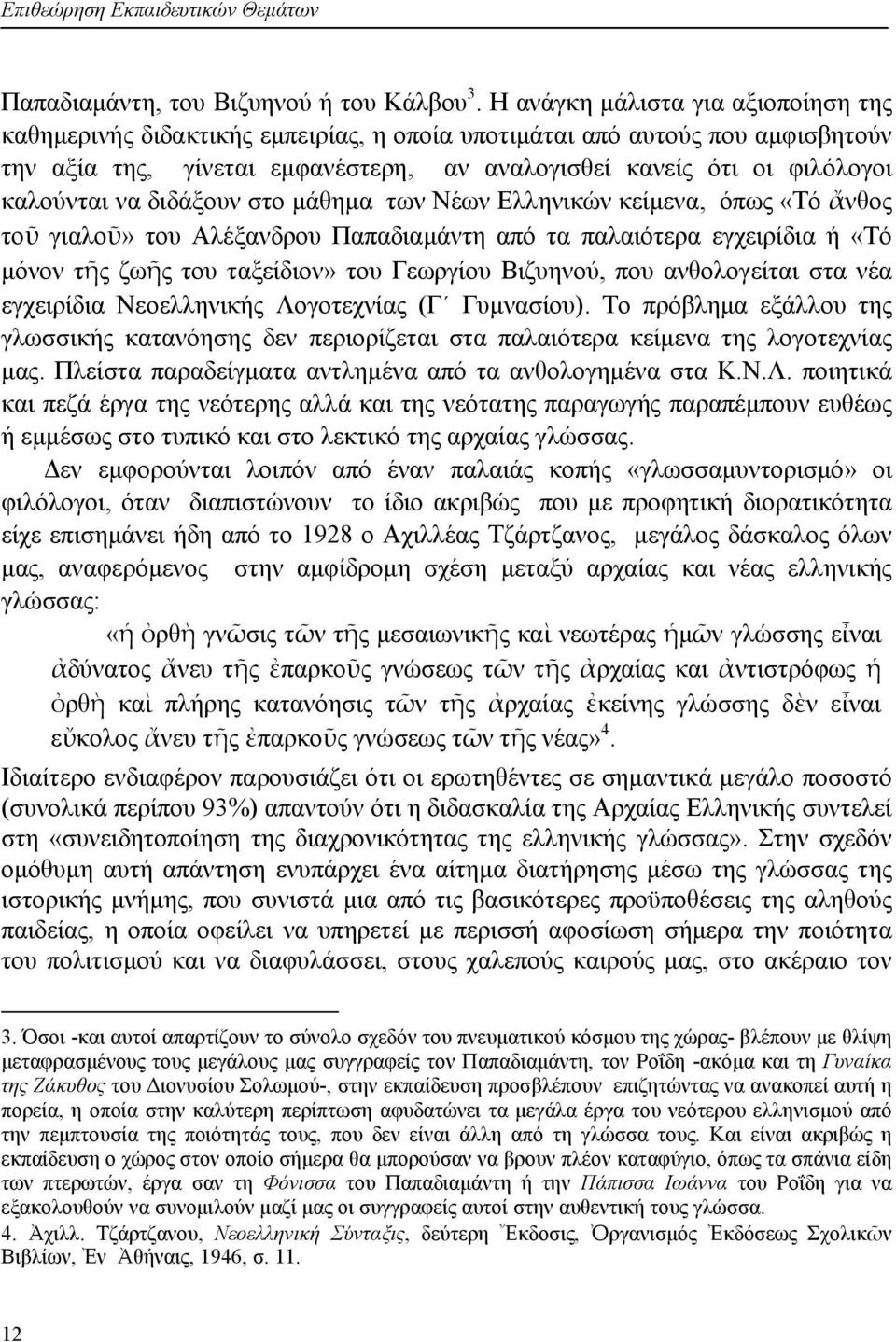 να διδάξουν στο μάθημα των Νέων Ελληνικών κείμενα, όπως «Τό ἄνθος τοῦ γιαλοῦ» του Αλέξανδρου Παπαδιαμάντη από τα παλαιότερα εγχειρίδια ή «Τό μόνον τῆς ζωῆς του ταξείδιον» του Γεωργίου Βιζυηνού, που