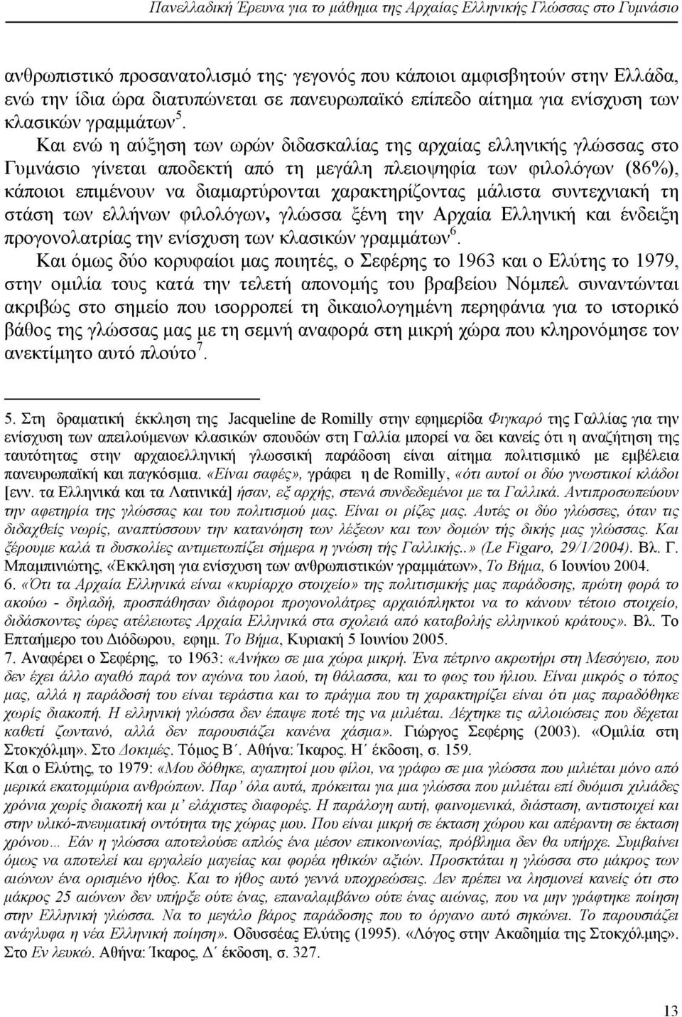 Και ενώ η αύξηση των ωρών διδασκαλίας της αρχαίας ελληνικής γλώσσας στο Γυμνάσιο γίνεται αποδεκτή από τη μεγάλη πλειοψηφία των φιλολόγων (86%), κάποιοι επιμένουν να διαμαρτύρονται χαρακτηρίζοντας