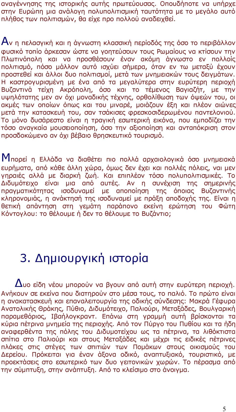 πολιτισμό, πόσο μάλλον αυτό ισχύει σήμερα, όταν εν τω μεταξύ έχουν προστεθεί και άλλοι δυο πολιτισμοί, μετά των μνημειακών τους δειγμάτων.